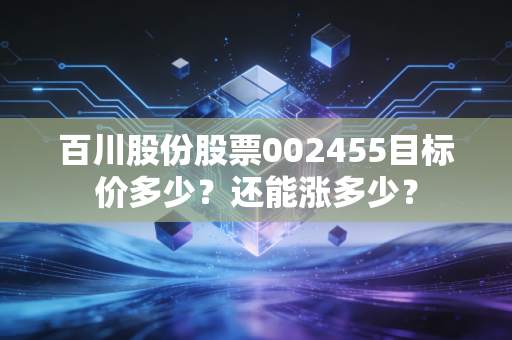 百川股份股票002455目标价多少?还能涨多少?