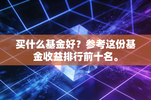 买什么基金好？参考这份基金收益排行前十名。