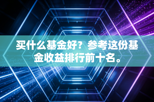 买什么基金好？参考这份基金收益排行前十名。