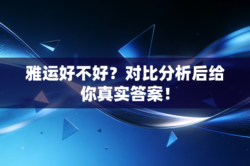 雅运好不好?对比分析后给你真实答案!