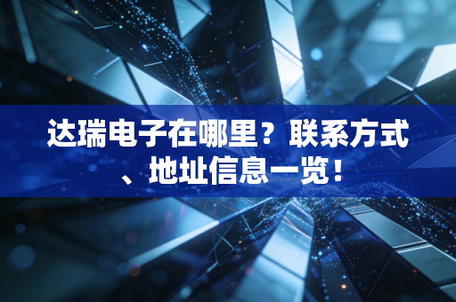 达瑞电子在哪里？联系方式、地址信息一览！