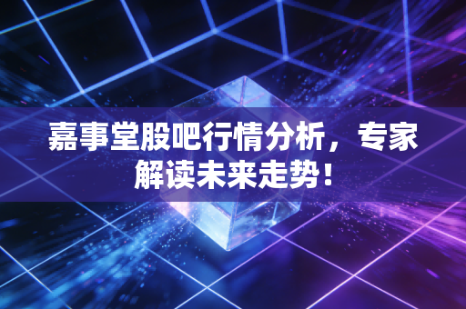 嘉事堂股吧行情分析,专家解读未来走势!
