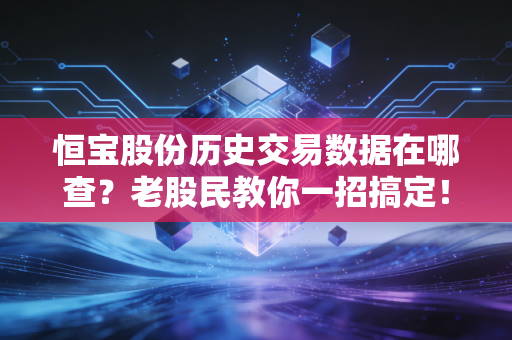 恒宝股份历史交易数据在哪查?老股民教你一招搞定!
