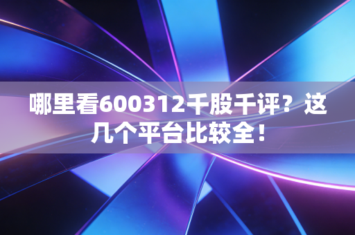 哪里看600312千股千评?这几个平台比较全!