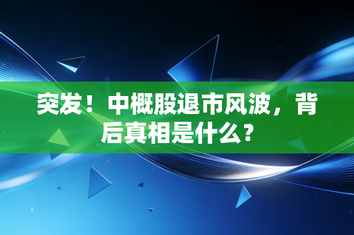 突发!中概股退市风波,背后真相是什么?