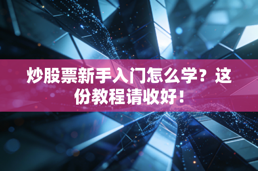 炒股票新手入门怎么学?这份教程请收好!