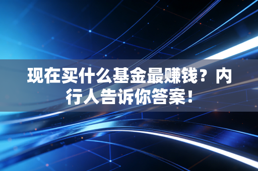 现在买什么基金最赚钱?内行人告诉你答案!