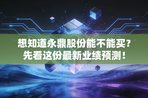 想知道永鼎股份能不能买?先看这份最新业绩预测!
