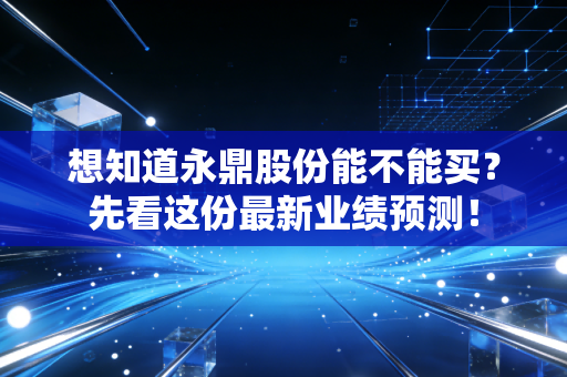 想知道永鼎股份能不能买?先看这份最新业绩预测!