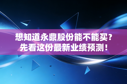 想知道永鼎股份能不能买?先看这份最新业绩预测!