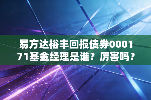 易方达裕丰回报债券000171基金经理是谁?厉害吗?