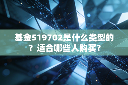 基金519702是什么类型的？适合哪些人购买？