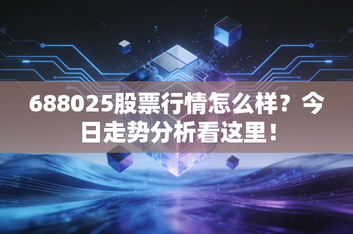 688025股票行情怎么样？今日走势分析看这里！