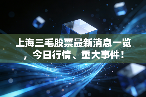 上海三毛股票最新消息一览，今日行情、重大事件！