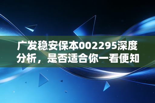 广发稳安保本002295深度分析,是否适合你一看便知!