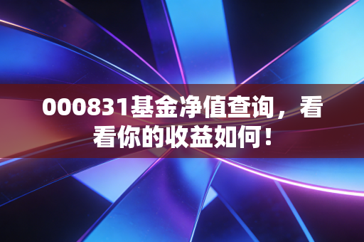 000831基金净值查询,看看你的收益如何!