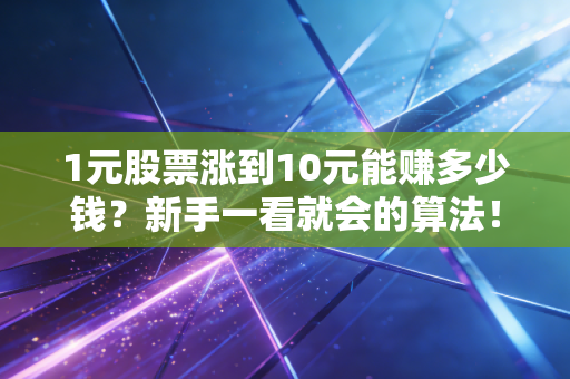 1元股票涨到10元能赚多少钱?新手一看就会的算法!