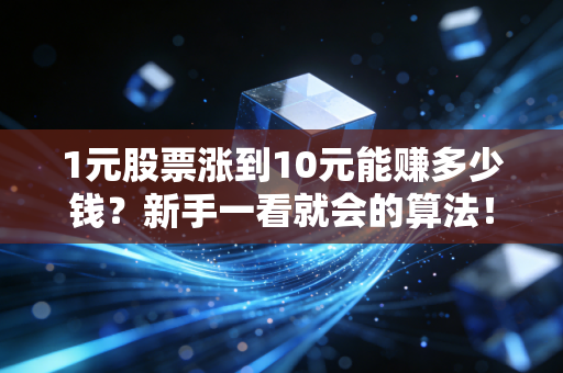 1元股票涨到10元能赚多少钱?新手一看就会的算法!