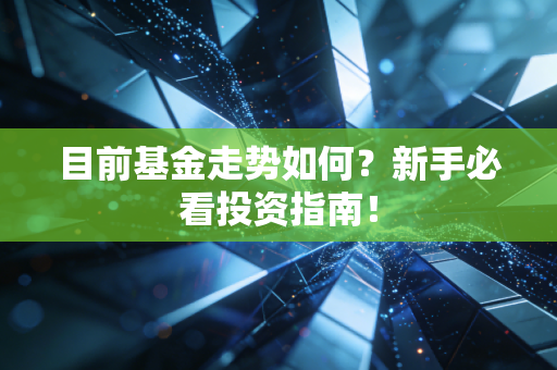 目前基金走势如何?新手必看投资指南!