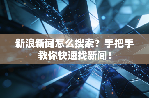 新浪新闻怎么搜索?手把手教你快速找新闻!