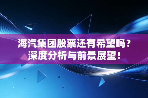 海汽集团股票还有希望吗?深度分析与前景展望!