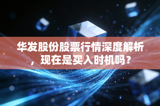 华发股份股票行情深度解析,现在是买入时机吗?