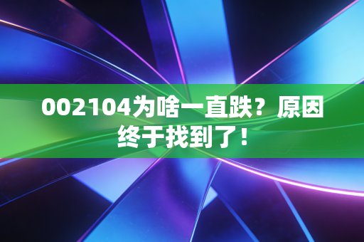002104为啥一直跌?原因终于找到了!