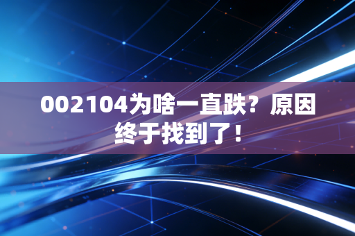 002104为啥一直跌?原因终于找到了!