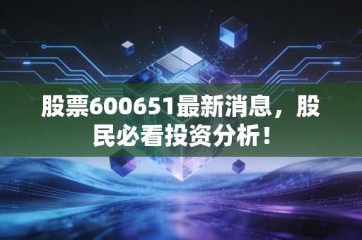 股票600651最新消息,股民必看投资分析!