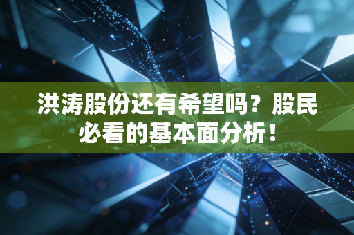 洪涛股份还有希望吗?股民必看的基本面分析!