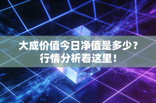 大成价值今日净值是多少?行情分析看这里!