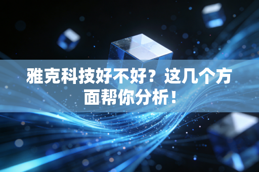 雅克科技好不好?这几个方面帮你分析!