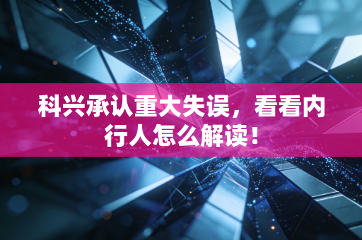 科兴承认重大失误，看看内行人怎么解读！