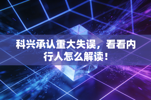 科兴承认重大失误，看看内行人怎么解读！
