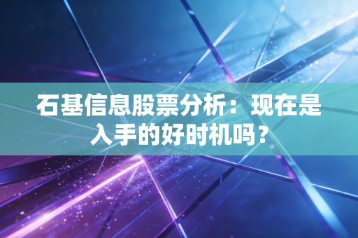石基信息股票分析:现在是入手的好时机吗?