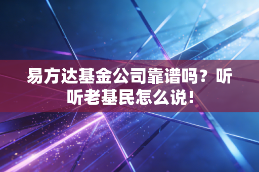 易方达基金公司靠谱吗?听听老基民怎么说!