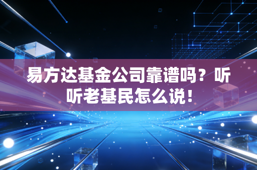 易方达基金公司靠谱吗?听听老基民怎么说!