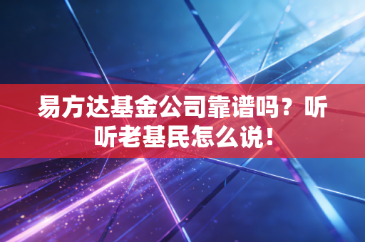 易方达基金公司靠谱吗?听听老基民怎么说!