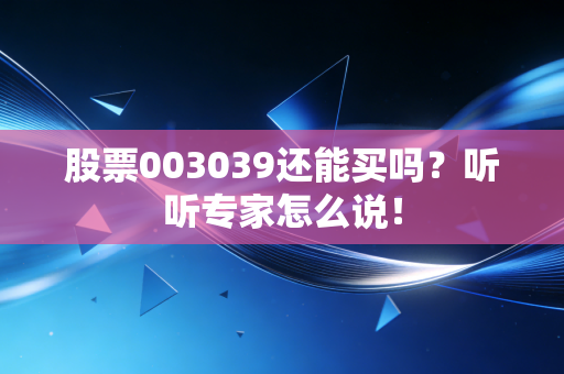 股票003039还能买吗?听听专家怎么说!