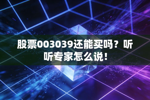 股票003039还能买吗?听听专家怎么说!
