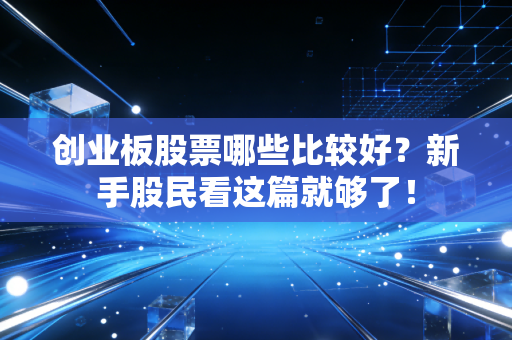创业板股票哪些比较好?新手股民看这篇就够了!