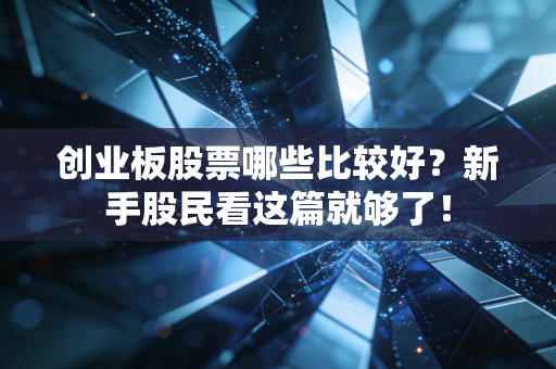 创业板股票哪些比较好?新手股民看这篇就够了!