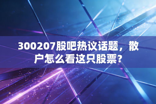 300207股吧热议话题,散户怎么看这只股票?