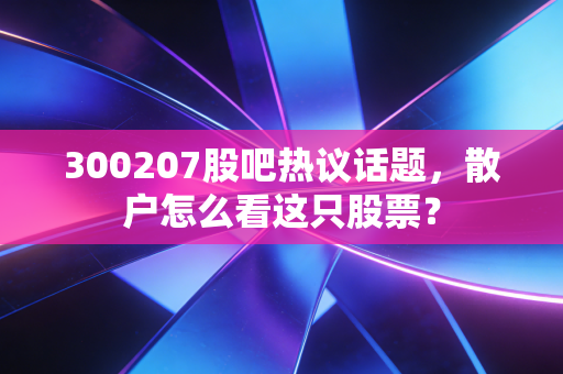 300207股吧热议话题，散户怎么看这只股票？