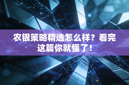 农银策略精选怎么样？看完这篇你就懂了！