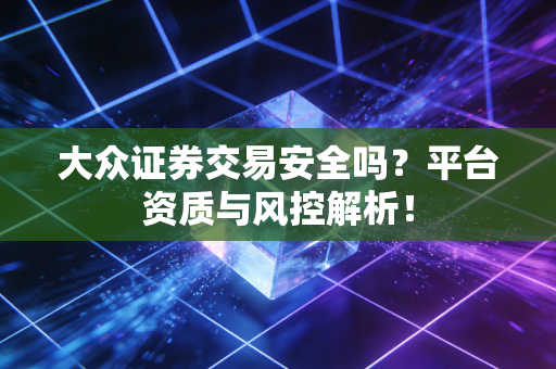 大众证券交易安全吗?平台资质与风控解析!