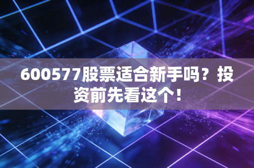 600577股票适合新手吗？投资前先看这个！