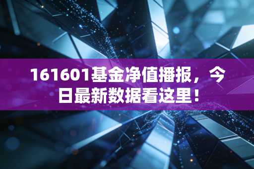 161601基金净值播报,今日最新数据看这里!