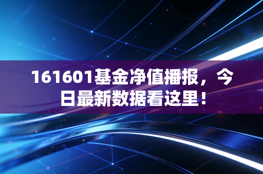 161601基金净值播报,今日最新数据看这里!