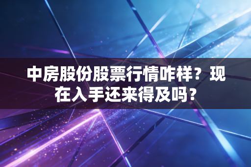 中房股份股票行情咋样?现在入手还来得及吗?